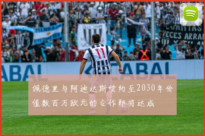 佩德里与阿迪达斯续约至2030年价值数百万欧元的合作即将达成