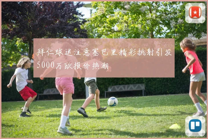 拜仁球迷注意塞巴里精彩挑射引发5000万欧报价热潮