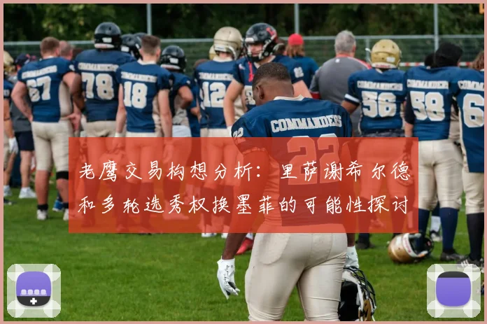 老鹰交易构想分析：里萨谢希尔德和多轮选秀权换墨菲的可能性探讨