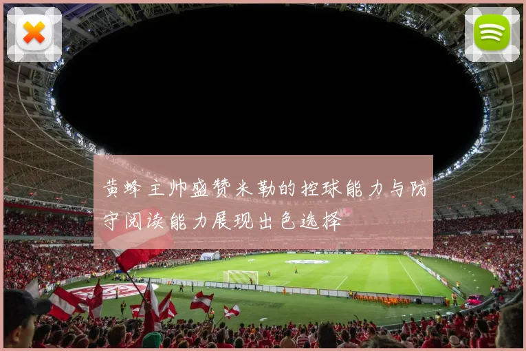 黄蜂主帅盛赞米勒的控球能力与防守阅读能力展现出色选择