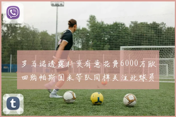 罗马诺透露科莫有意花费6000万欧回购帕斯国米等队同样关注此球员