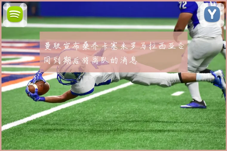曼联宣布桑乔卡塞米罗马拉西亚合同到期后将离队的消息