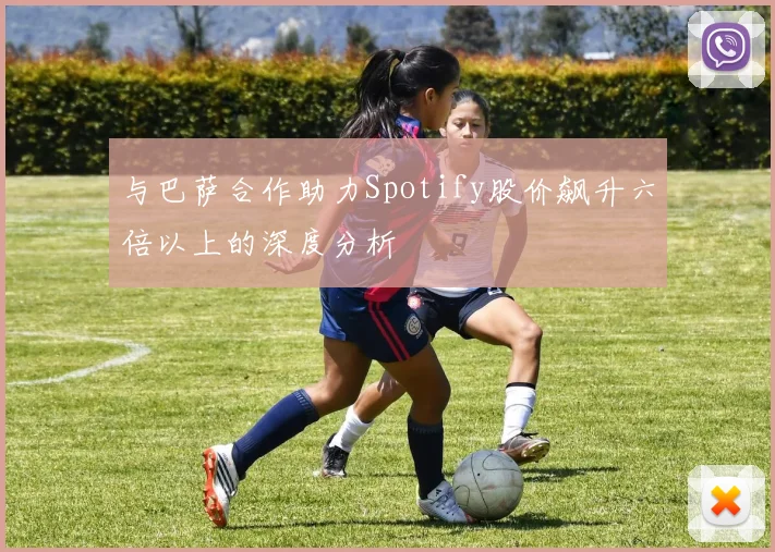 与巴萨合作助力Spotify股价飙升六倍以上的深度分析