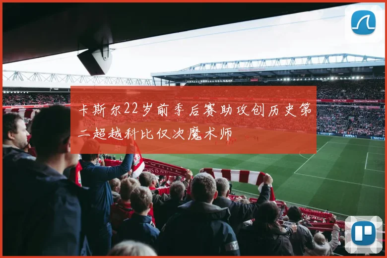 卡斯尔22岁前季后赛助攻创历史第二超越科比仅次魔术师