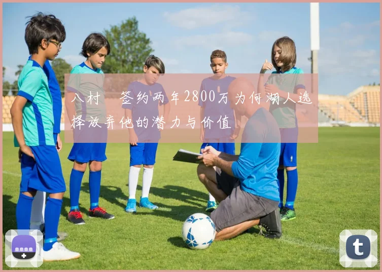 八村塁签约两年2800万为何湖人选择放弃他的潜力与价值