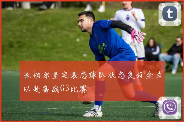 米切尔坚定表态球队状态良好全力以赴备战G3比赛