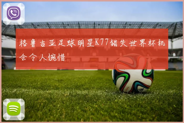 格鲁吉亚足球明星K77错失世界杯机会令人惋惜