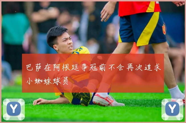 巴萨在阿根廷争冠前不会再次追求小蜘蛛球员